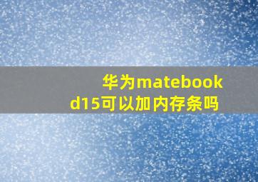 华为matebookd15可以加内存条吗