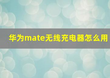 华为mate无线充电器怎么用