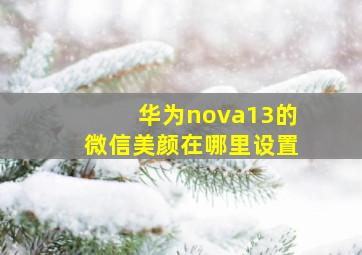 华为nova13的微信美颜在哪里设置