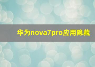 华为nova7pro应用隐藏