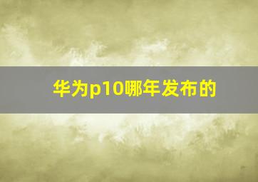 华为p10哪年发布的