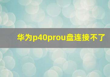 华为p40prou盘连接不了