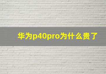 华为p40pro为什么贵了