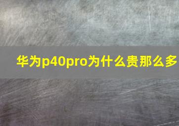 华为p40pro为什么贵那么多