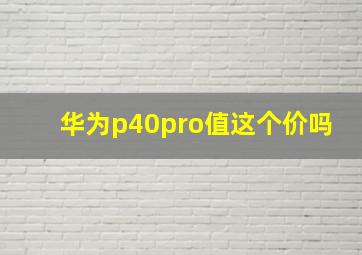 华为p40pro值这个价吗