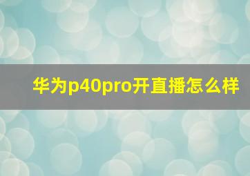 华为p40pro开直播怎么样