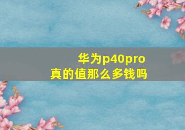 华为p40pro真的值那么多钱吗