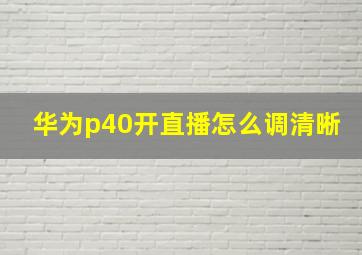 华为p40开直播怎么调清晰