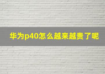 华为p40怎么越来越贵了呢