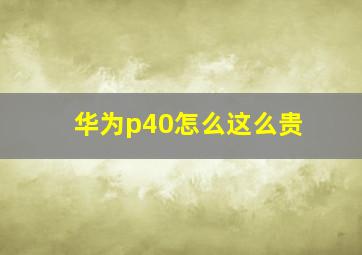 华为p40怎么这么贵