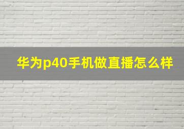 华为p40手机做直播怎么样