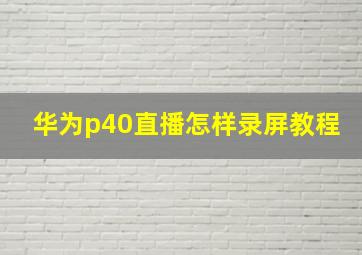 华为p40直播怎样录屏教程