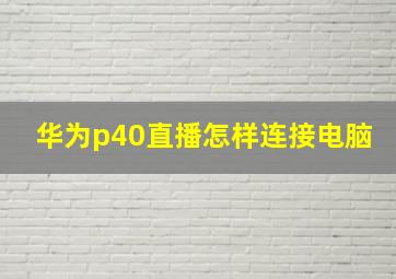 华为p40直播怎样连接电脑