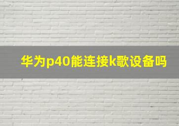 华为p40能连接k歌设备吗