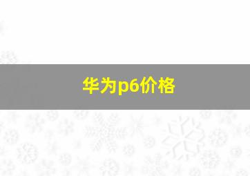 华为p6价格