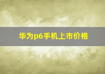 华为p6手机上市价格