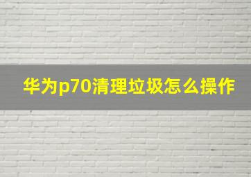 华为p70清理垃圾怎么操作