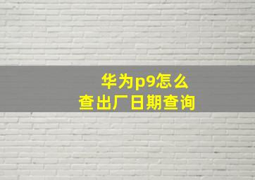 华为p9怎么查出厂日期查询