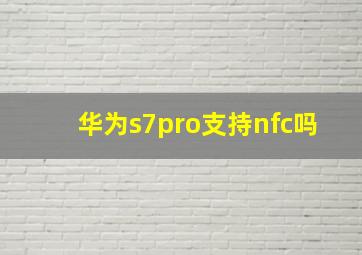 华为s7pro支持nfc吗