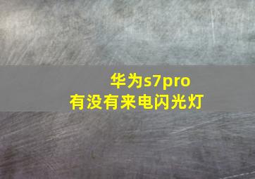 华为s7pro有没有来电闪光灯