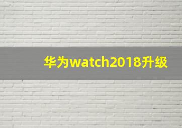 华为watch2018升级