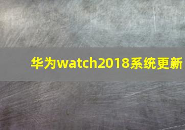 华为watch2018系统更新