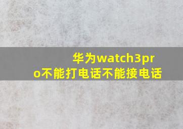 华为watch3pro不能打电话不能接电话