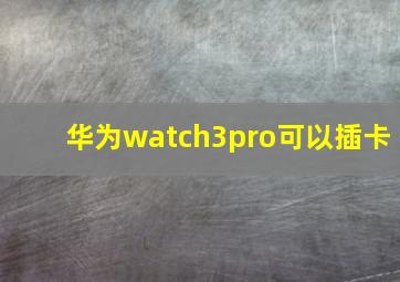 华为watch3pro可以插卡