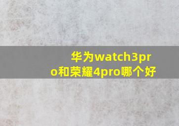 华为watch3pro和荣耀4pro哪个好