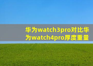 华为watch3pro对比华为watch4pro厚度重量