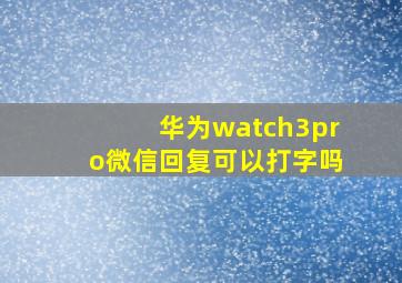 华为watch3pro微信回复可以打字吗