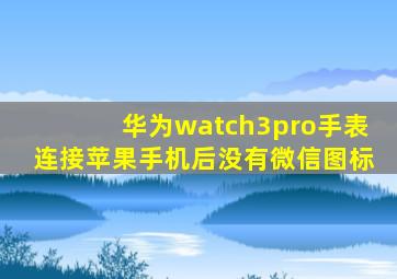 华为watch3pro手表连接苹果手机后没有微信图标