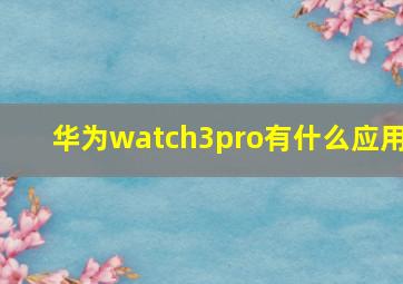 华为watch3pro有什么应用