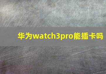 华为watch3pro能插卡吗