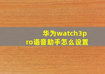 华为watch3pro语音助手怎么设置