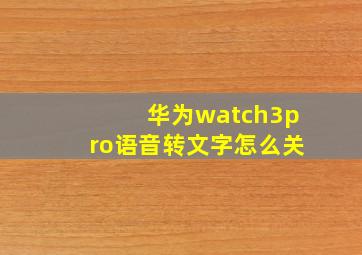 华为watch3pro语音转文字怎么关