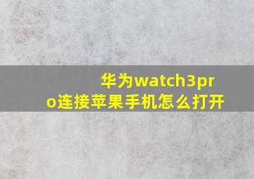 华为watch3pro连接苹果手机怎么打开