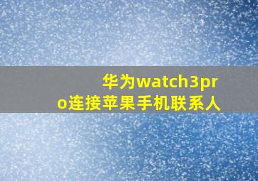 华为watch3pro连接苹果手机联系人