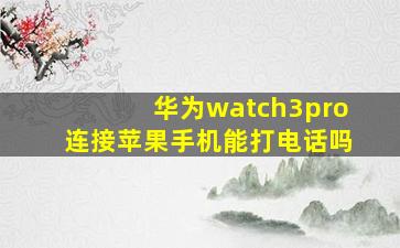 华为watch3pro连接苹果手机能打电话吗