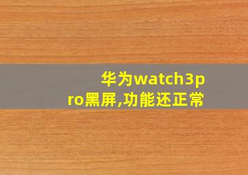 华为watch3pro黑屏,功能还正常