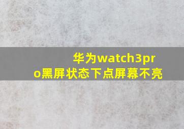 华为watch3pro黑屏状态下点屏幕不亮