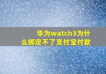 华为watch3为什么绑定不了支付宝付款