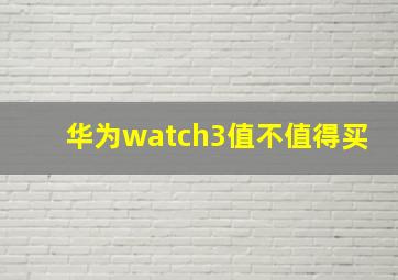 华为watch3值不值得买