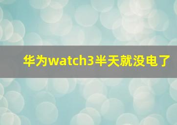 华为watch3半天就没电了