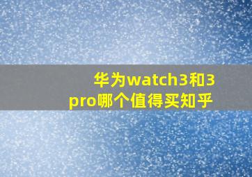 华为watch3和3pro哪个值得买知乎