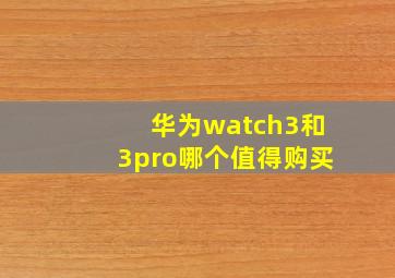 华为watch3和3pro哪个值得购买