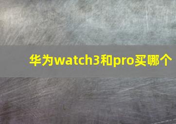 华为watch3和pro买哪个