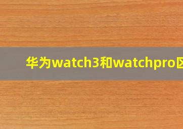 华为watch3和watchpro区别