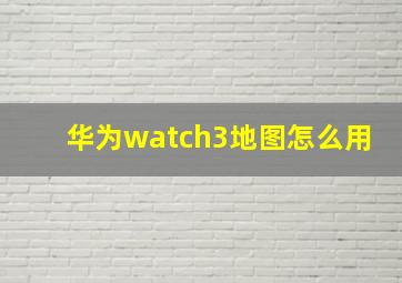 华为watch3地图怎么用