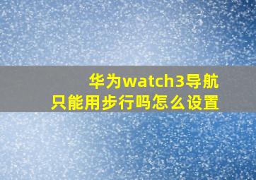 华为watch3导航只能用步行吗怎么设置